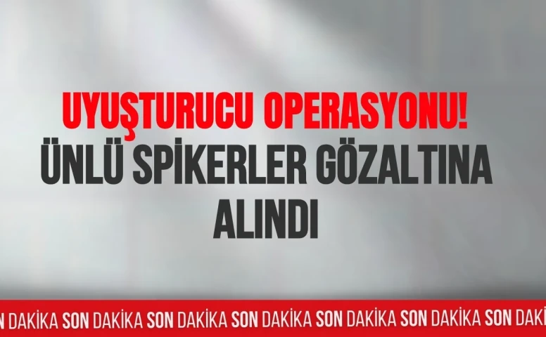 Son dakika geçildi uyuşturucu operasyonu! Ünlü spikerler gözaltına alındı