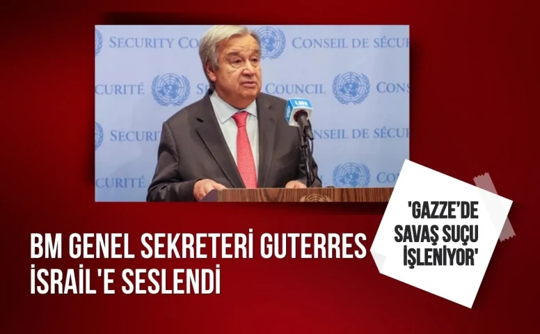 BM Genel Sekreteri İsrail'e seslendi: 'Gazze’de savaş suçu işleniyor'