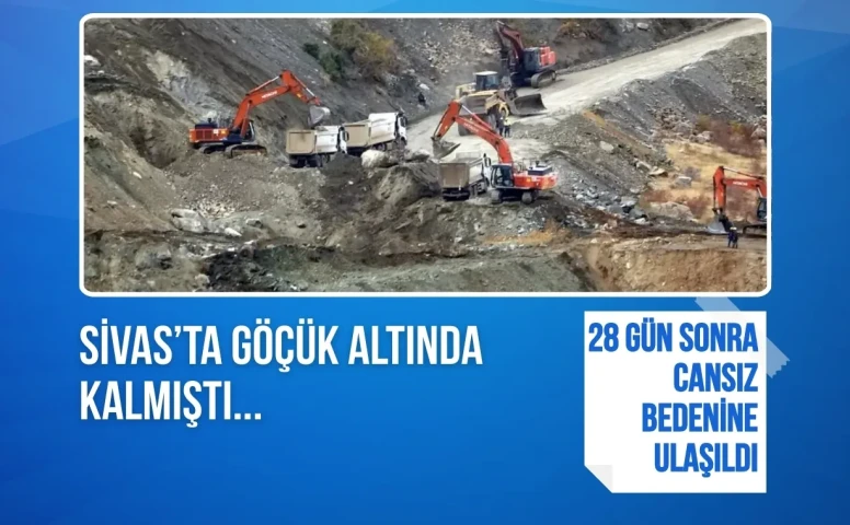 Sivas’ta göçük altında kalmıştı: Şantiye Müdürünün 28 gün sonra cansız bedenine ulaşıldı