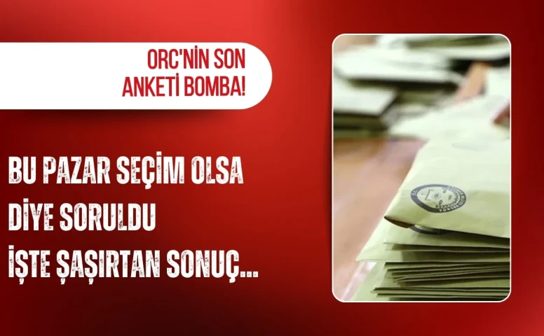 ORC'nin Son Anketi Açıklandı! "Bu Pazar Seçim Olsa" Sorusuna Dikkat Çeken Yanıtlar