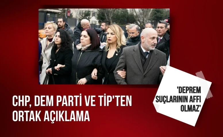 CHP, DEM Parti ve TİP'ten ortak açıklama: 'Deprem suçlarının affı olmaz"