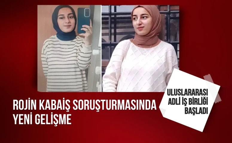 Rojin Kabaiş soruşturmasında yeni gelişme: Uluslararası Adli İş Birliği başladı