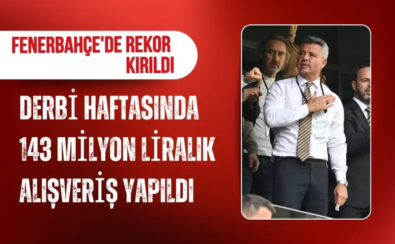 Fenerbahçe'de rekor kırıldı: Derbi haftasında 143 milyon liralık alışveriş yapıldı