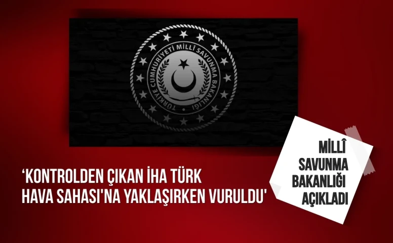 MSB: 'Kontrolden çıkan İHA Türk Hava Sahası'na yaklaşırken vuruldu'