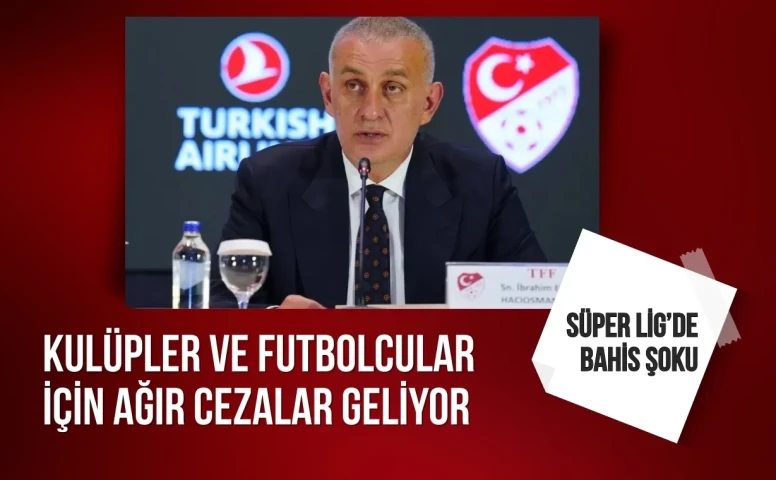 Süper Lig’de bahis şoku: Kulüpler ve futbolcular İçin ağır cezalar geliyor