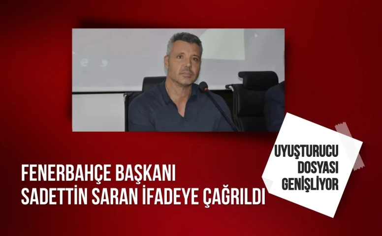 Uyuşturucu dosyası genişliyor: Fenerbahçe Başkanı Sadettin Saran ifadeye çağrıldı
