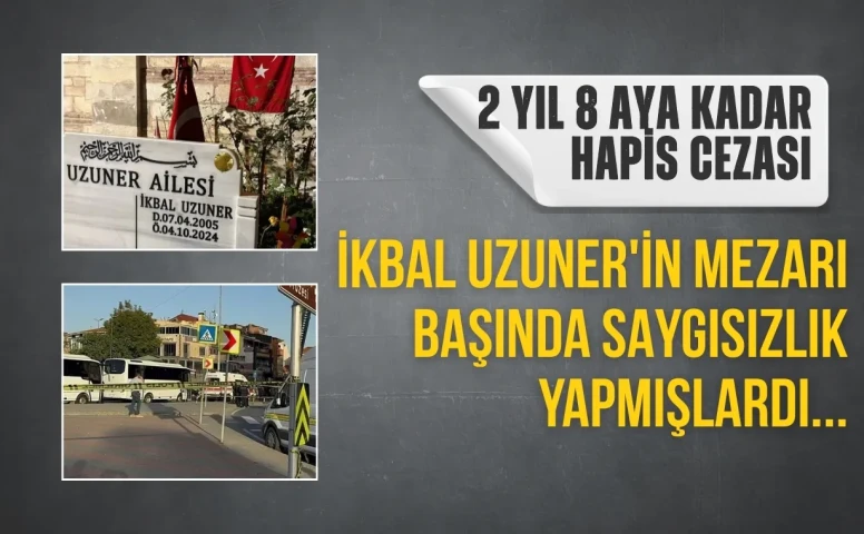 İkbal Uzuner'in mezarı başındaki saygısızlığa 2 yıl 8 aya kadar hapis istendi