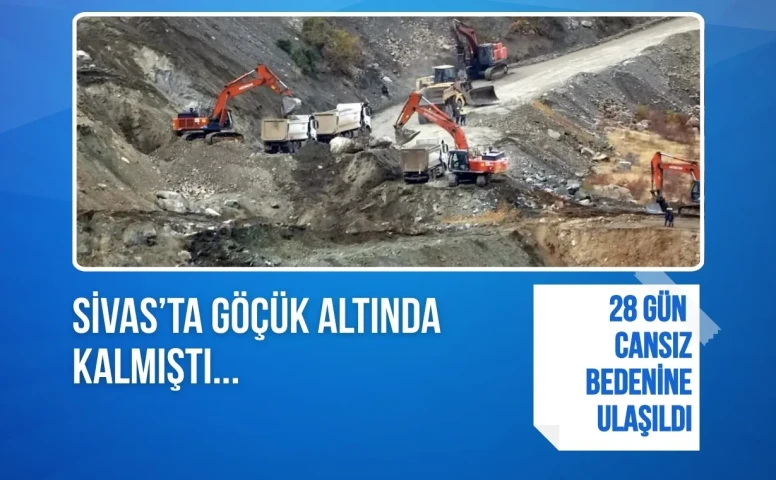 Sivas’ta göçük altında kalmıştı: Şantiye Müdürü 28 gün cansız bedenine ulaşıldı