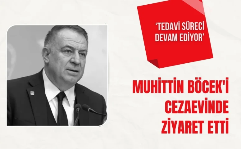 CHP Genel Başkan Yardımcısı Gökan Zeybek, Muhittin Böcek’i cezaevinde ziyaret etti