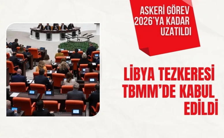 Libya tezkeresi TBMM’de kabul edildi: Askeri görev 2026’ya kadar uzatıldı