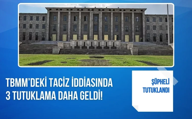 TBMM'de Taciz Skandalında Üç Yeni Tutuklama Daha Gerçekleşti