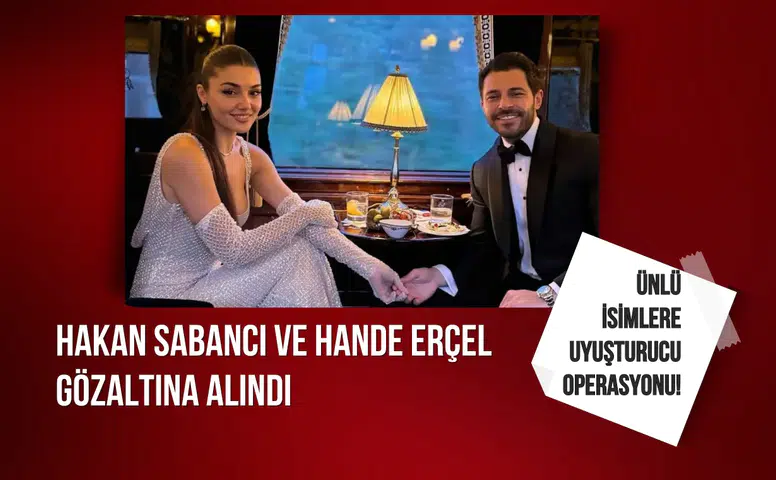 Hakan Sabancı ve Hande Erçel gözaltına alındı
