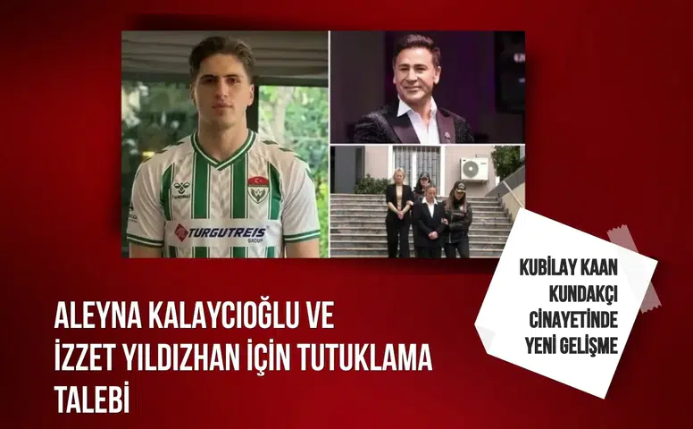 Kubilay Kaan Kundakçı cinayetinde Aleyna Kalaycıoğlu ve İzzet Yıldızhan dahil 7 kişi için tutuklama talebi
