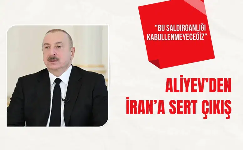 Aliyev’den İran’a sert çıkış: "Bu saldırganlığı kabullenmeyeceğiz"