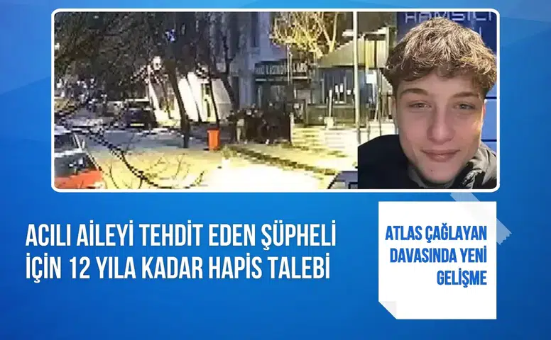 Atlas Çağlayan davasında yeni gelişme: Ailesini tehdit eden şüpheli için 12 yıla kadar hapis talebi