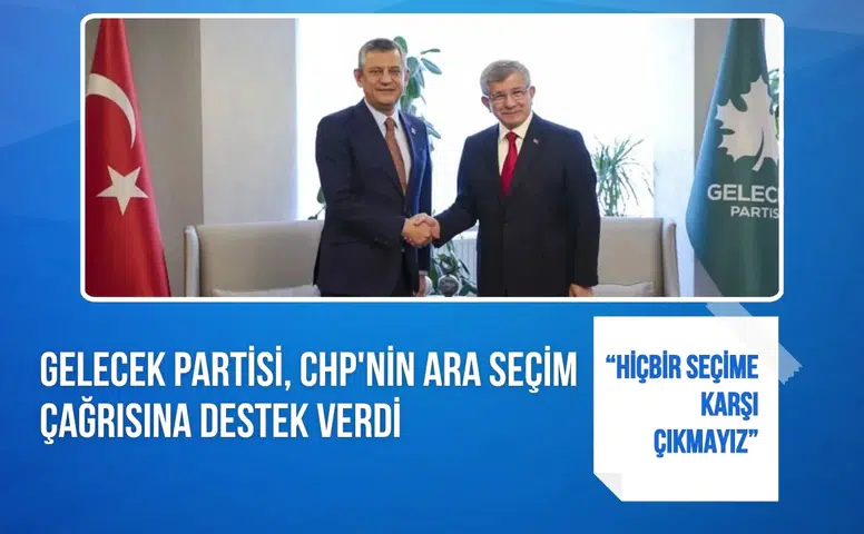 Gelecek Partisi, CHP'nin ara seçim çağrısına destek verdi: “Hiçbir seçime karşı çıkmayız”