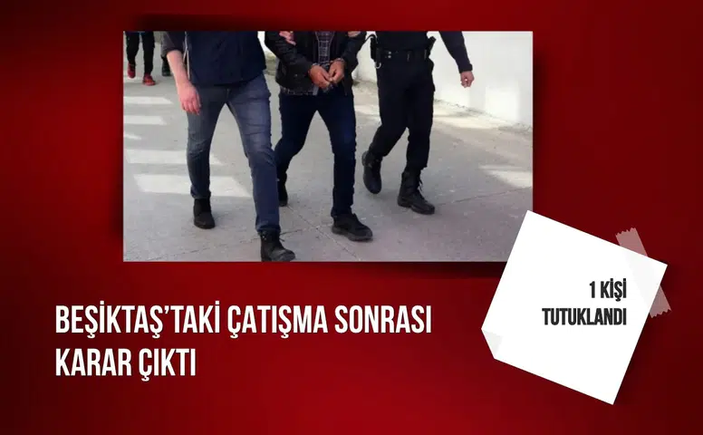 Beşiktaş’taki çatışma sonrası karar çıktı: 1 kişi tutuklandı
