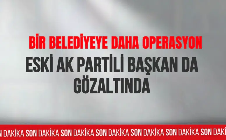 Bir belediyeye daha operasyon: Eski AK Partili başkan da gözaltında