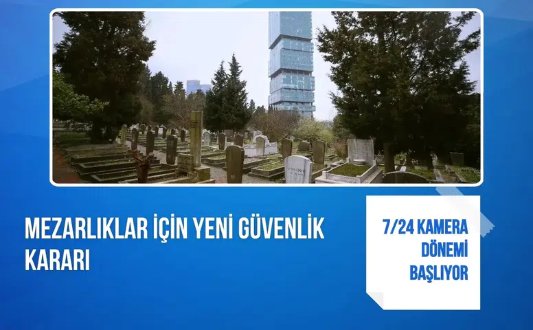 Mezarlıklar için yeni güvenlik kararı: 7/24 kamera dönemi başlıyor