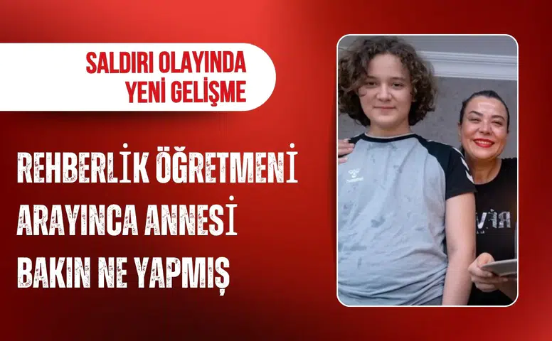 Kahramanmaraş’taki saldırganın annesine ilişkin yeni iddia: Rehberlik öğretmeni arayınca telefonu kapattı