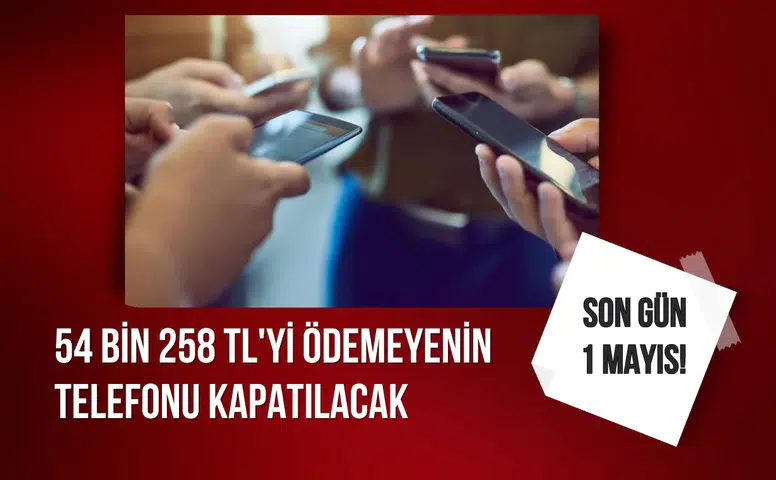 Son gün 1 Mayıs! 54 bin 258 TL'yi ödemeyenin telefonu kapatılacak