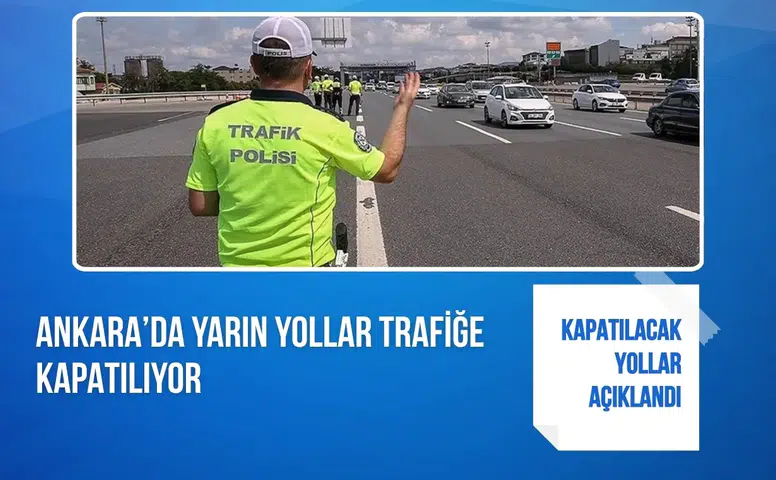 Ankara’da yarın yollar trafiğe kapatılıyor: Kapatılacak yollar açıklandı