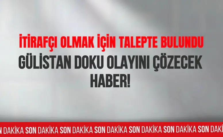 Gülistan Doku olayını çözecek haber: İtirafçı olmak için talepte bulundu