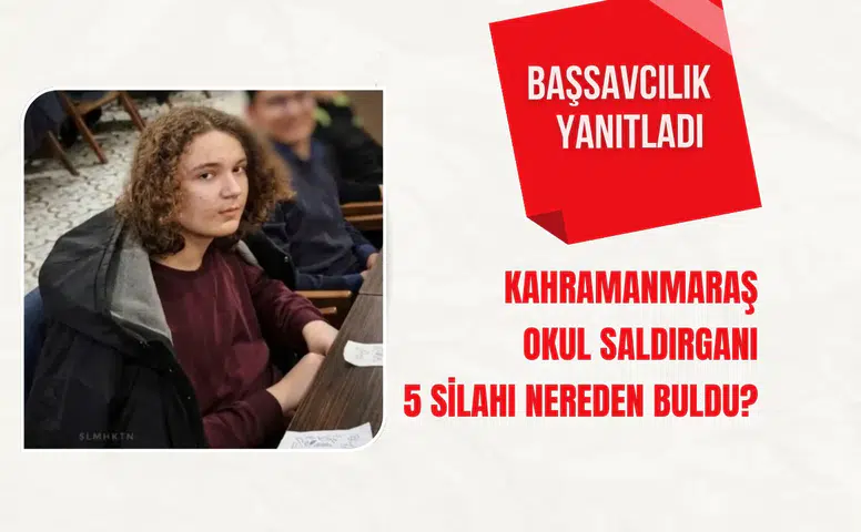 Kahramanmaraş okul saldırganı 5 silahı nereden buldu? Başsavcılık yanıtladı