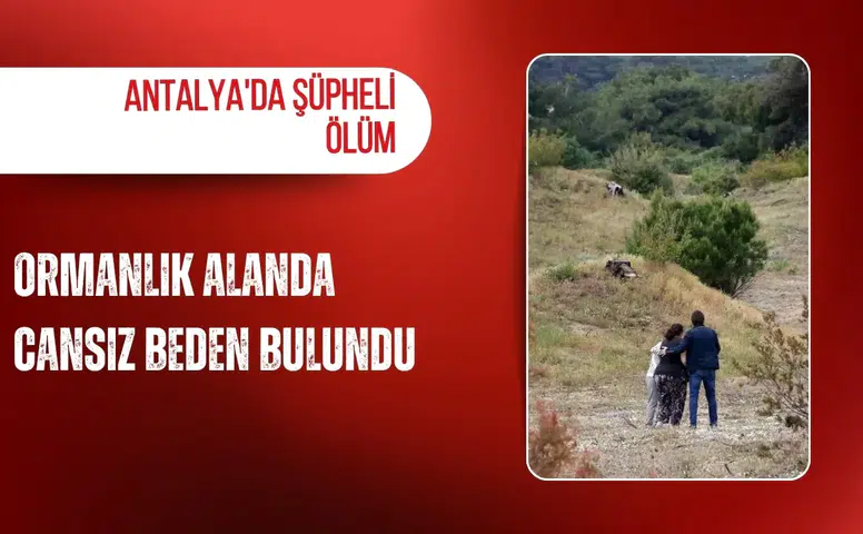 Antalya'da şüpheli ölüm: Ormanlık alanda cansız beden bulundu