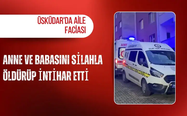 Üsküdar'da aile faciası: Anne ve babasını silahla öldürüp intihar etti