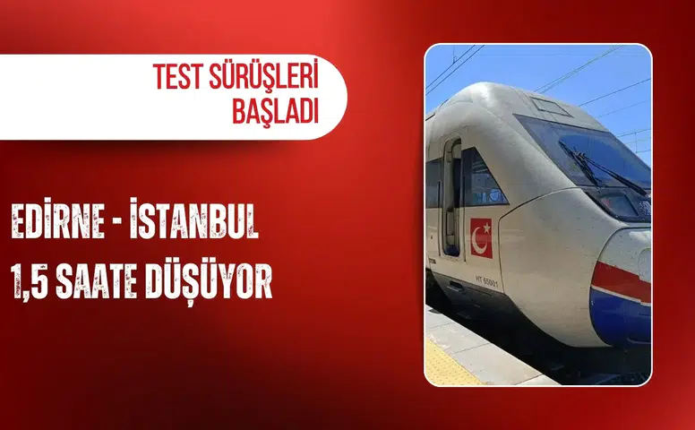 Edirne-İstanbul 1,5 saate düşüyor: Test sürüşleri başladı