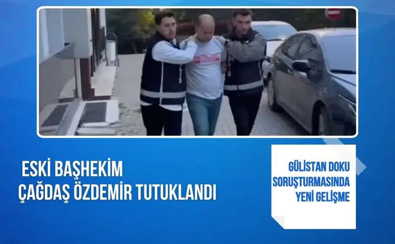 Gülistan Doku soruşturmasında eski başhekim Çağdaş Özdemir tutuklandı