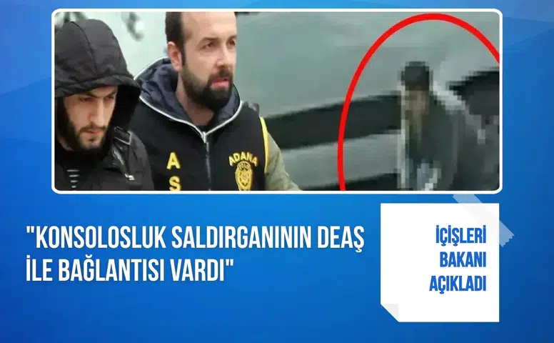 İçişleri Bakanı açıkladı: "Konsolosluk saldırganının DEAŞ ile bağlantısı vardı"