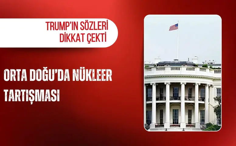 Orta Doğu’da nükleer tartışması: Trump’ın sözleri dikkat çekti