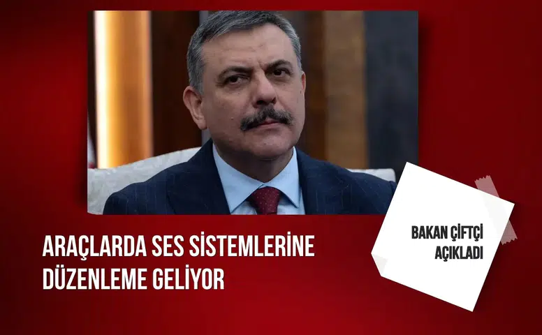 Bakan Çiftçi açıkladı: Araçlarda ses sistemlerine düzenleme geliyor