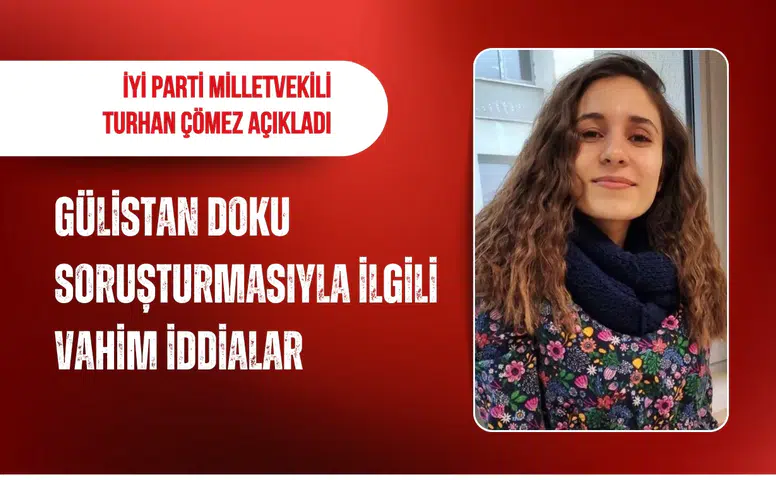 İYİ Parti Milletvekili Turhan Çömez’den Gülistan Doku soruşturmasıyla ilgili vahim iddialar