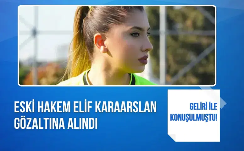 Eski hakem Elif Karaarslan gözaltına alındı, soruşturma kapsamında işlem başlatıldı
