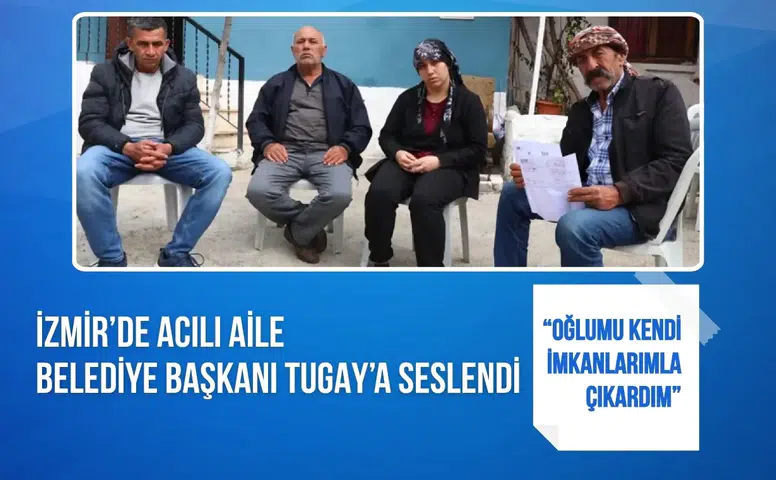 İzmir’de acılı aile Belediye Başkanı Tugay’a seslendi: “Oğlumu kendi imkanlarımla çıkardım”