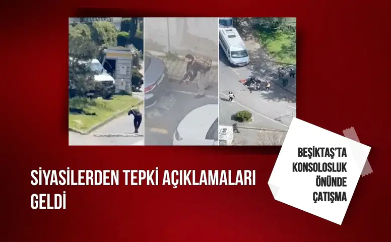 Beşiktaş’ta konsolosluk önünde çatışma: Siyasilerden tepki açıklamaları geldi