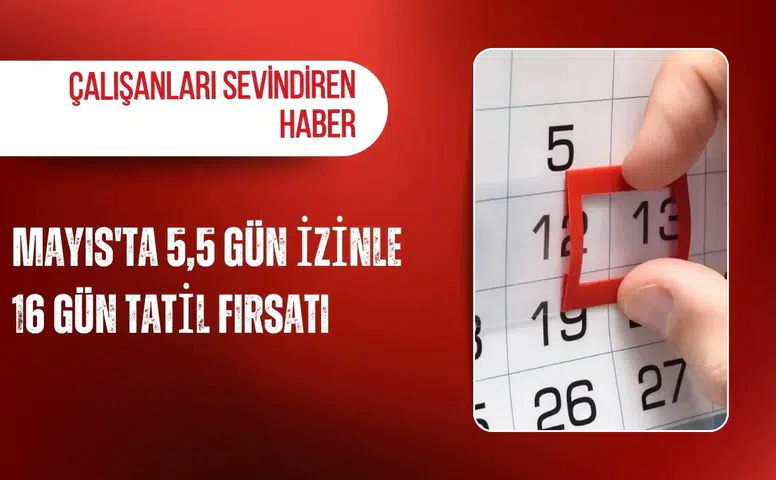Çalışanları sevindiren haber: Mayıs'ta 5,5 gün izinle 16 gün tatil fırsatı