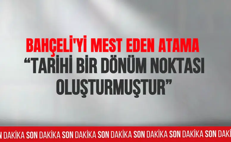 Bahçeli'yi mest eden atama: Tarihi bir dönüm noktası oluşturmuştur