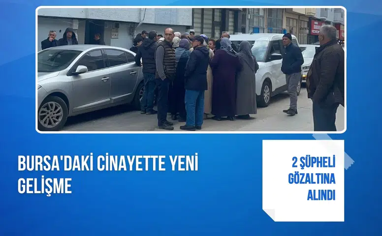 Bursa'daki cinayette yeni gelişme: 2 şüpheli gözaltına alındı