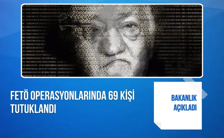 Bakanlık açıkladı: FETÖ operasyonlarında 69 kişi tutuklandı