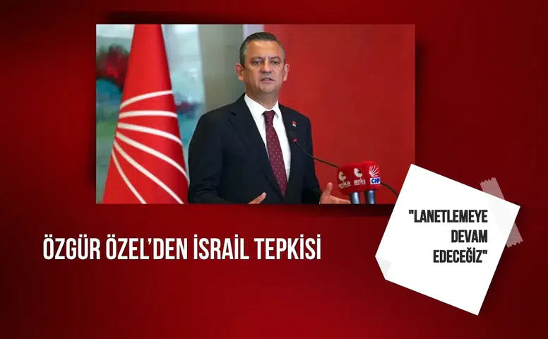 Özgür Özel’den İsrail tepkisi: "Lanetlemeye devam edeceğiz"