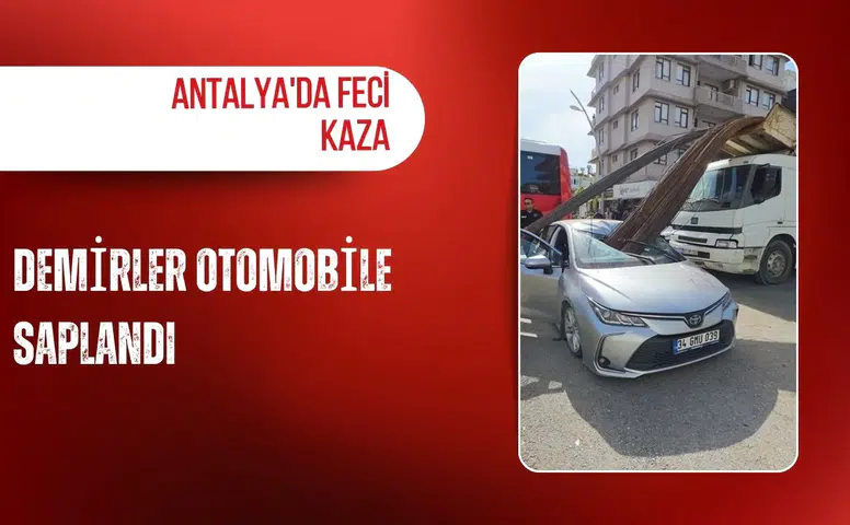 Antalya'da feci kaza: Demirler otomobile saplandı