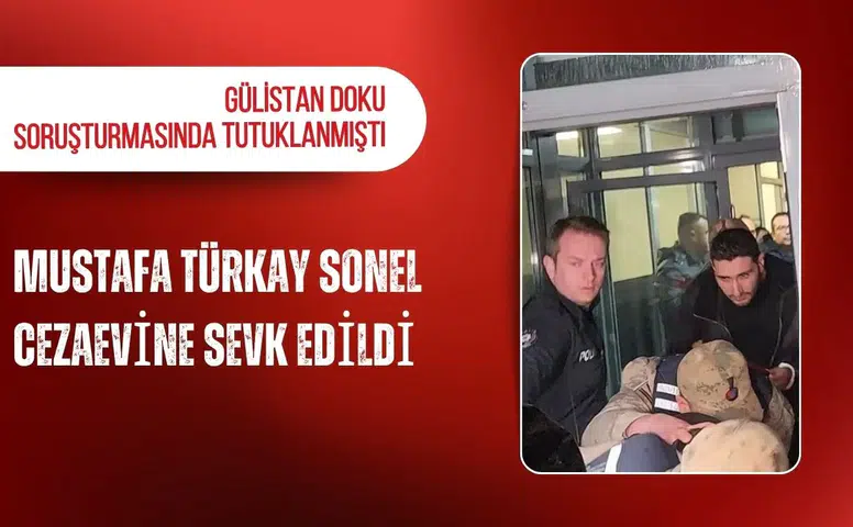 Gülistan Doku soruşturmasında tutuklu bulunan Mustafa Türkay Sonel cezaevine sevk edildi