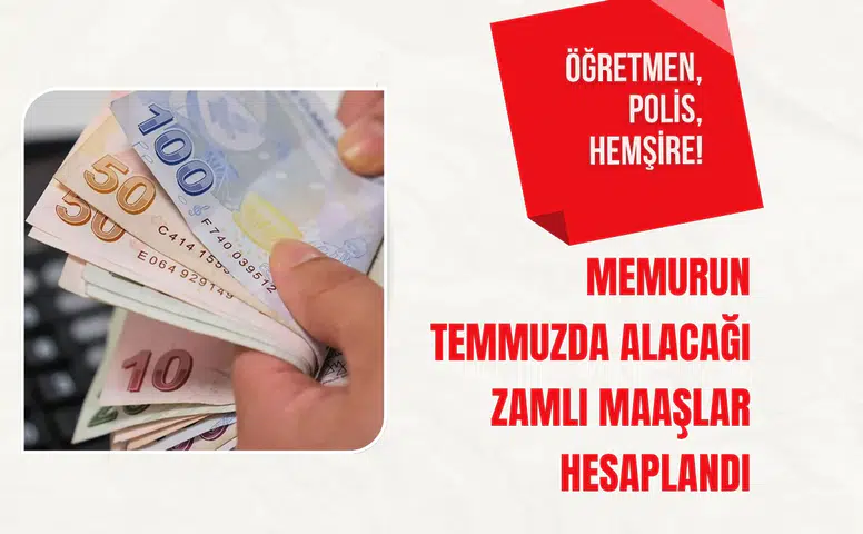 Öğretmen, polis, hemşire! Memurun temmuzda alacağı zamlı maaşlar hesaplandı