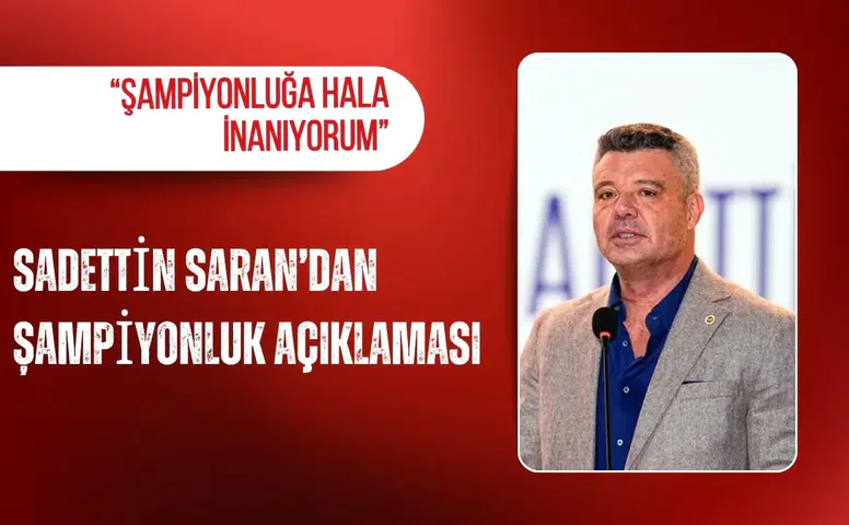 Sadettin Saran’dan şampiyonluk açıklaması: “Şampiyonluğa hala inanıyorum”