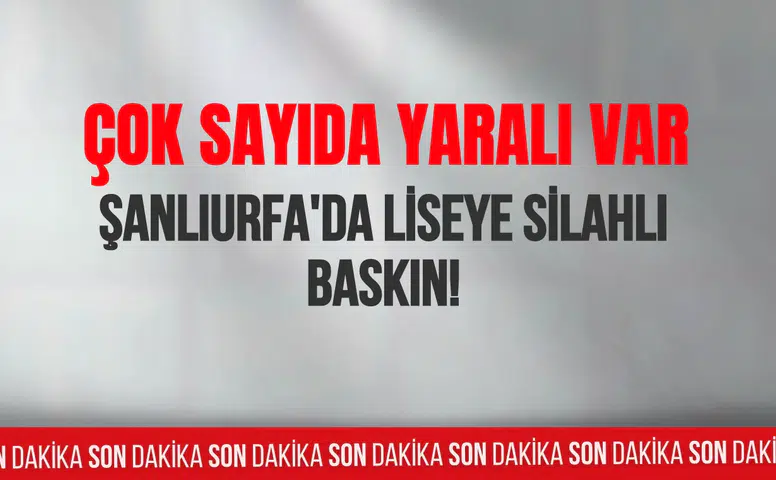 Şanlıufra'da liseye silahlı baskın! Çok sayıda yaralı var
