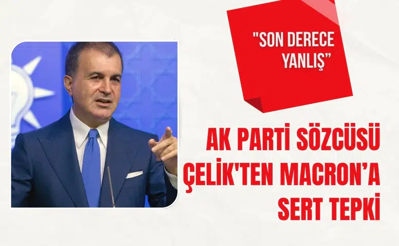 AK Parti Sözcüsü Çelik'ten Macron’a sert tepki: "Son derece yanlış”